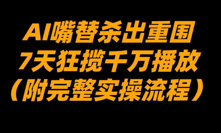 AI嘴替杀出重围，7天狂揽千万播放！(附完整实操流程)-聚业