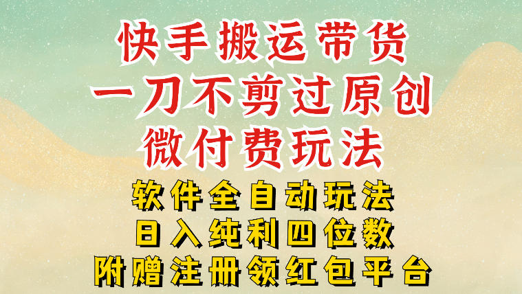 快手搬运带货，一刀不剪过原创，微付费玩法，软件全自动玩法，日入纯利四位数【揭秘】-聚业