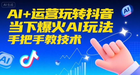 AI+运营玩转抖音，当下爆火AI玩法，手把手教技术(更新26年)-聚业