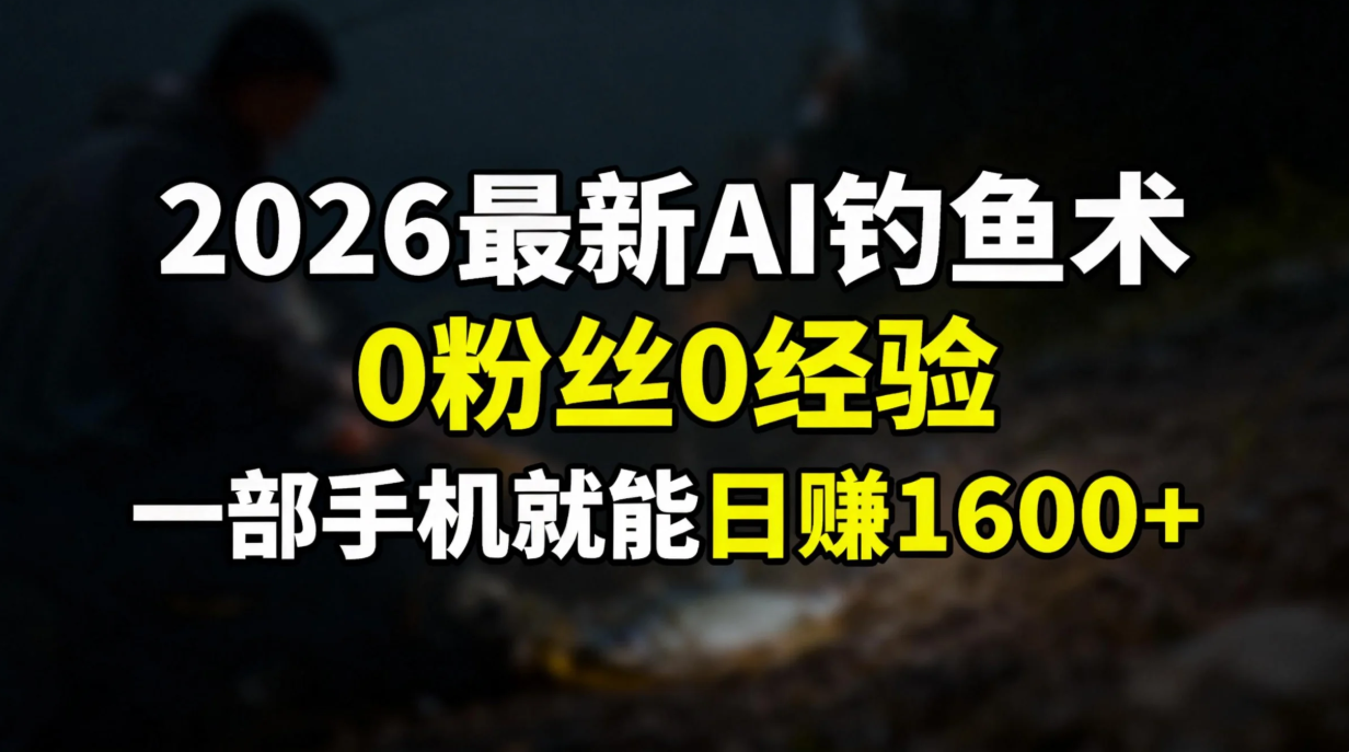 2026最新AI钓鱼术:0粉丝0经验，一部手机就能开启赚钱模式-聚业