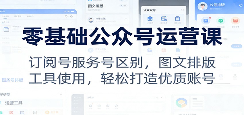 零基础公众号运营课：订阅号服务号区别，图文排版，工具使用，轻松打造优质账号-聚业