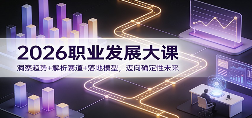 2026职业发展大课：洞察趋势+解析赛道+落地模型，迈向确定性未来-聚业