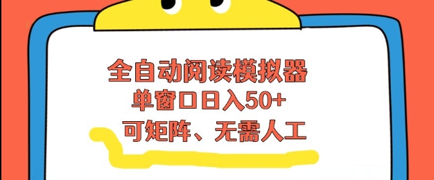全自动阅读模拟器，单窗口50+靠高效流量获取收益，无需人工，可矩阵操作【揭秘】-聚业