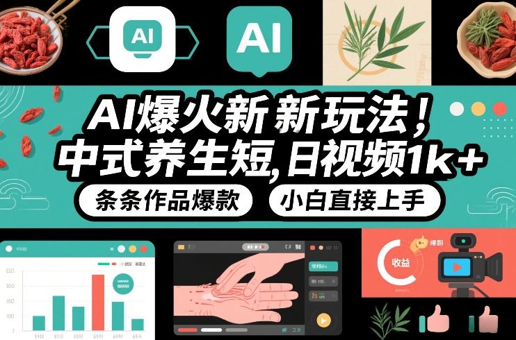 AI爆火新玩法，中式养生短视频，日收益1k+条条作品爆款，小白直接上手，附详细教程-聚业