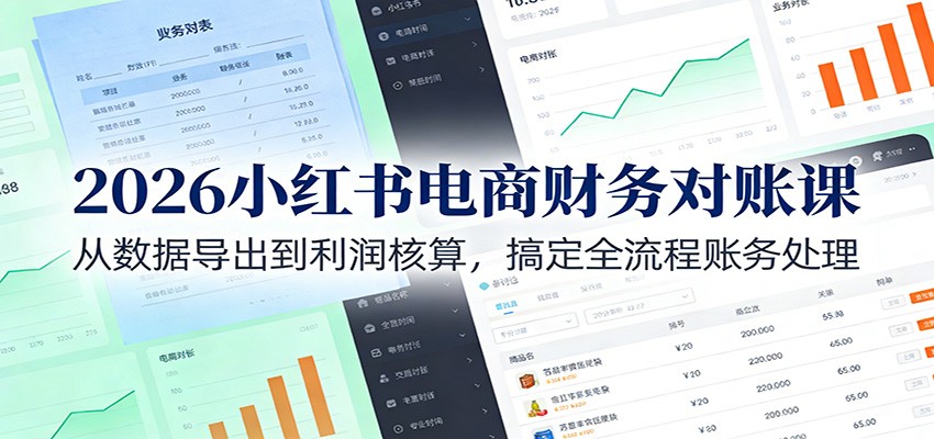 2026小红书电商财务对账课：从数据导出到利润核算，搞定全流程账务处理-聚业