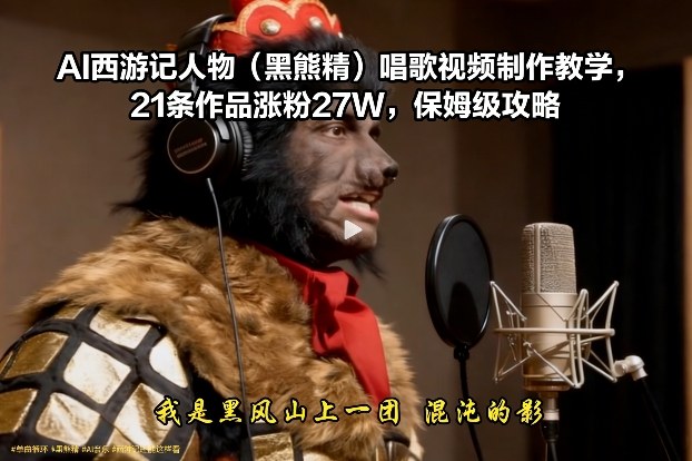 AI西游记人物(黑熊精)唱歌视频制作教学，21条作品涨粉27W，保姆级攻略-聚业