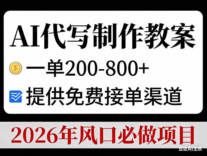 AI代写制作教案，一单200-800+，提供免费接单渠道，2026年风口必做项目-聚业