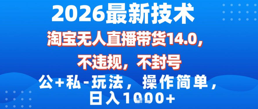 2026最新技术，淘宝无人直播带货14.0，不封号，不违规，公+私玩法，操作简单，日入1k【揭秘】-聚业