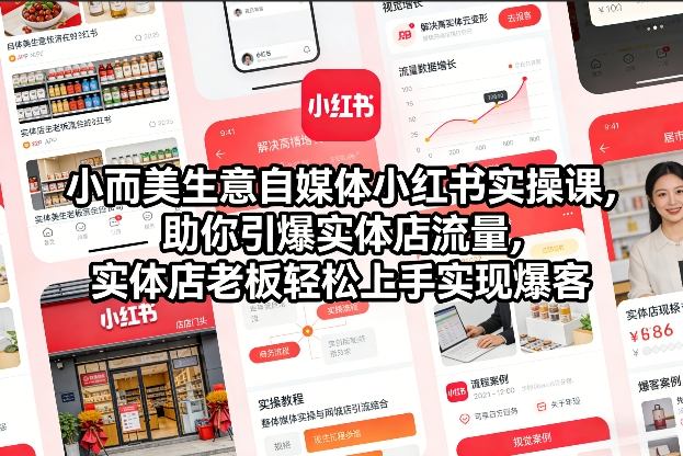 小而美生意自媒体小红书实操课，助你引爆实体店流量，实体店老板轻松上手实现爆客-聚业