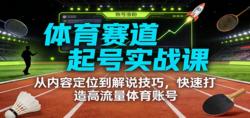 体育赛道起号实战课：从内容定位到解说技巧，快速打造高流量体育账号-聚业