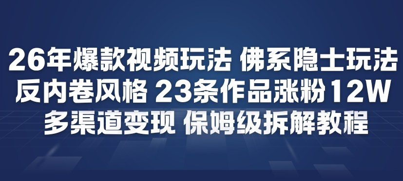 26年爆款短视频玩法，佛系隐士玩法，反内卷视频风格，23条作品涨粉12W，多渠道变现-聚业