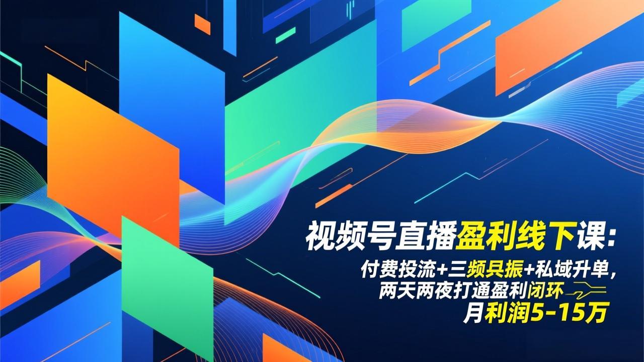 视频号直播盈利线下课：付费投流+三频共振+私域升单，两天两夜打通盈利闭环，月利润5-15万-聚业