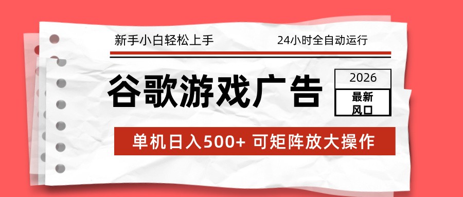 2026最新谷歌游戏广告 单机日入500+ 24小时全自动运行,新手小白轻松玩转-聚业
