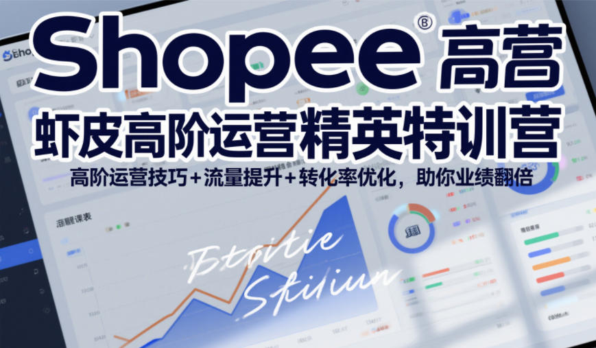 Shopee虾皮高阶运营精英特训营，高阶运营技巧+流量提升+转化率优化，助你业绩翻倍-聚业