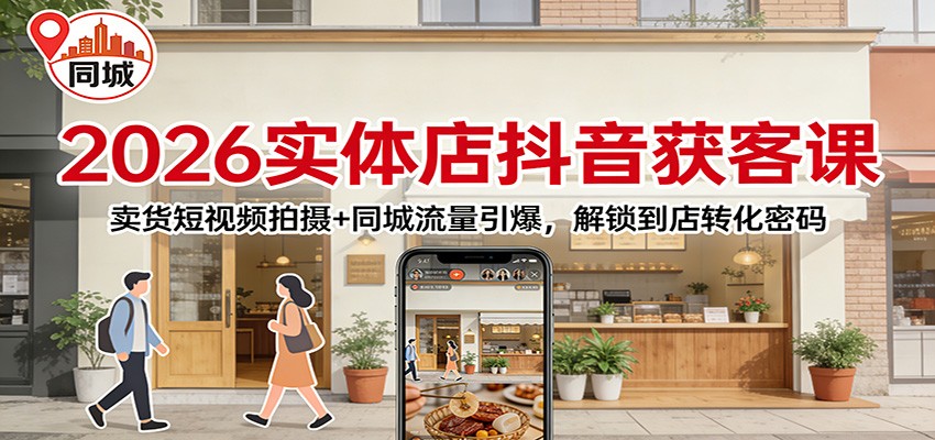 2026实体店抖音获客：卖货短视频拍摄+同城流量引爆，解锁到店转化密码-聚业