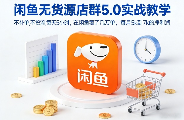 闲鱼无货源店群5.0实战教学，不补单，不投流，每天5小时，在闲鱼卖了几万单，每月5k到7k的净利润-聚业