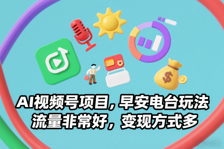 AI视频号项目,早安电台玩法,流量非常好,变现方式多-聚业