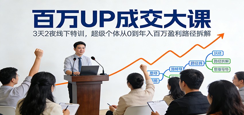 百万UP成交大课:3天2夜线下特训,超级个体从0到年入百万盈利路径拆解-聚业