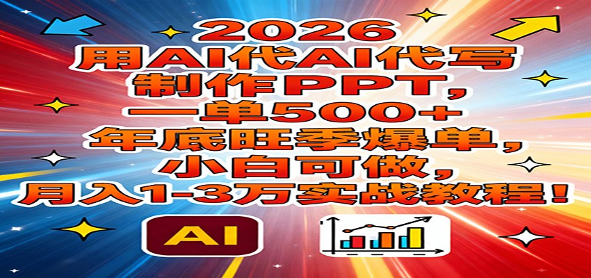 2026用AI代写制作PPT，一单500+，年底旺季爆单，小白可做，月入1-3万实战教程-聚业