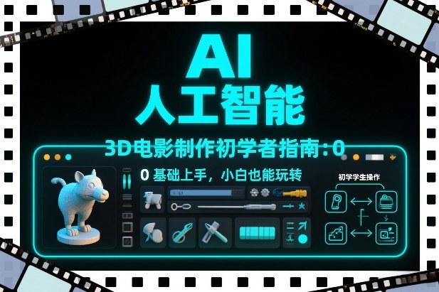 AI人工智能3D电影制作初学者指南：0基础上手，小白也能玩转-聚业