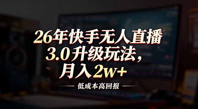 26年快手无人直播3.0升级玩法，低成本高回报，月入2w+-聚业