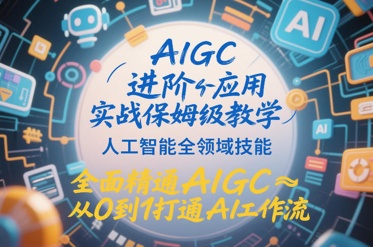 AIGC进阶应用实战保姆级教学，人工智能全领域技能，全面精通AIGC从0到1打通AI工作流-聚业