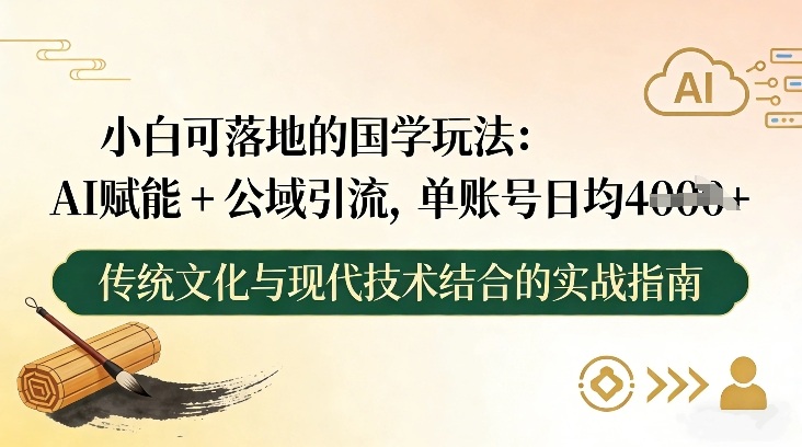 小白可落地的国学玩法：AI赋能+公域引流，单账号日均4张-聚业