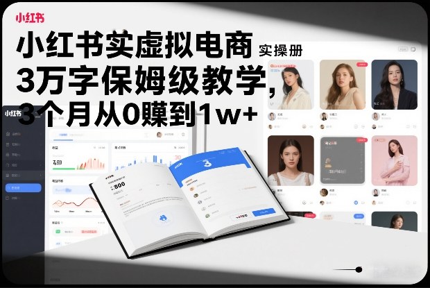 小红书虚拟电商实操手册,3万字保姆级教学,3个月从0賺到1w+-聚业