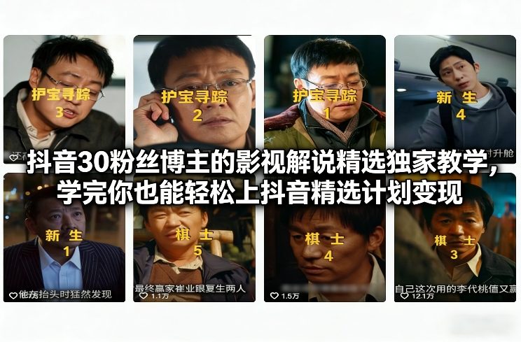 抖音30粉丝博主的影视解说精选独家教学，学完你也能轻松上抖音精选计划变现-聚业