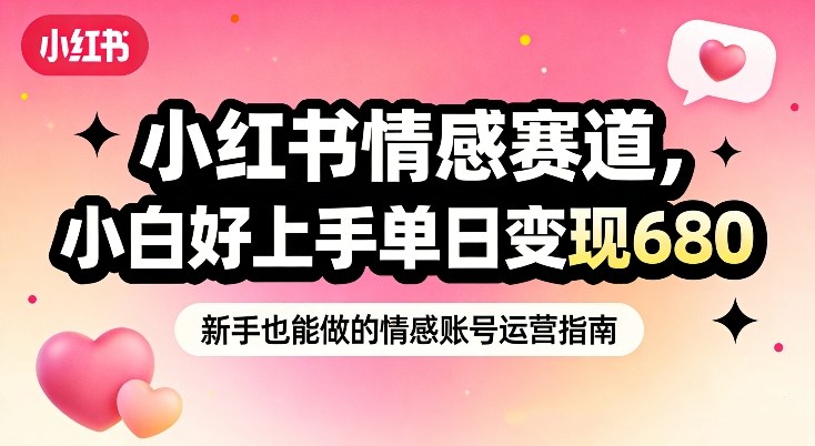 小红书情感赛道，抓准女性情绪刚需，小白好上手单日变现680-聚业