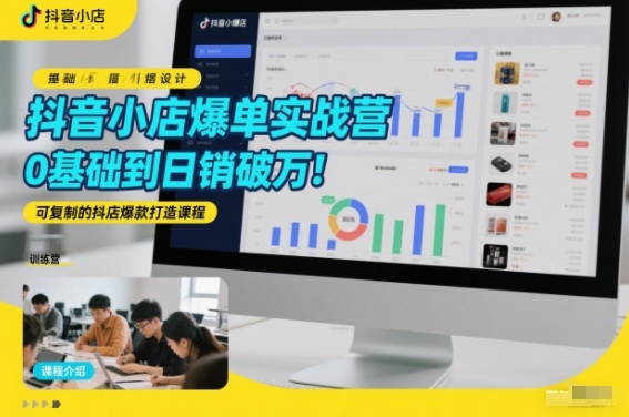 抖音小店爆单实战营,0基础到日销破万,可复制的抖店爆款打造课程-聚业