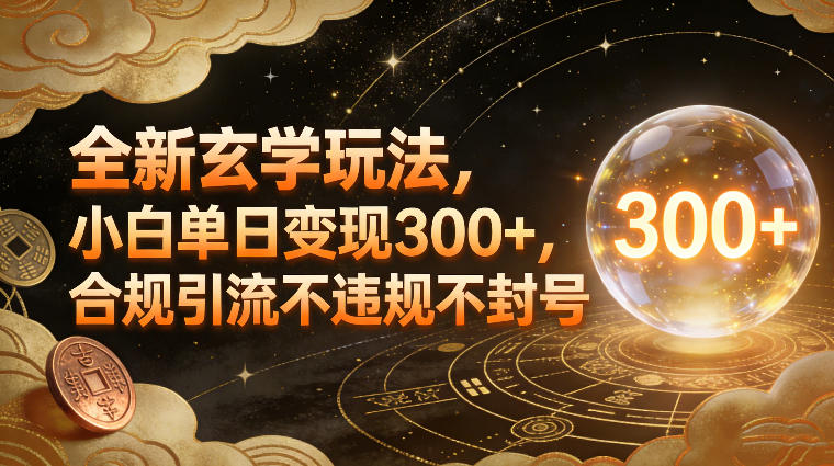 全新玄学玩法,小白单日变现3张+,合规引流不违规不封号-聚业