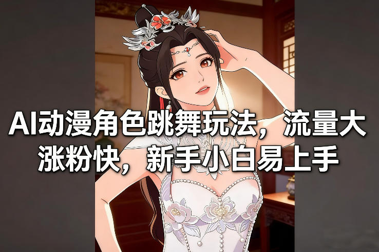 AI动漫角色跳舞玩法,流量大涨粉快,新手小白易上手-聚业