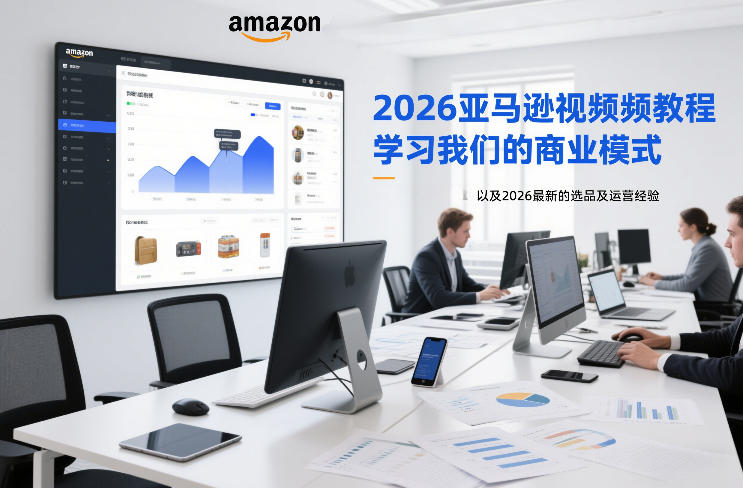 2026亚马逊视频教程,学习我们的商业模式,以及2026最新的选品及运营经验-聚业
