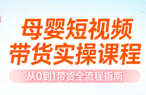 母婴短视频带货实操课程-聚业