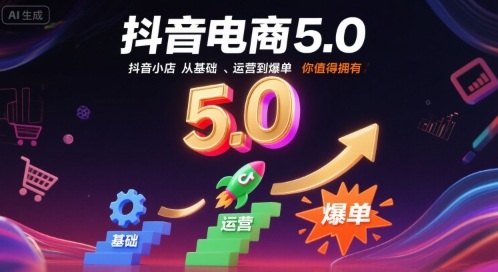 抖音电商5.0，抖音小店从基础、运营到爆单，你值得拥有(更新26年)-聚业