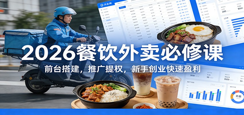 2026餐饮外卖必修课:前台搭建,推广提权,新手创业快速盈利-聚业
