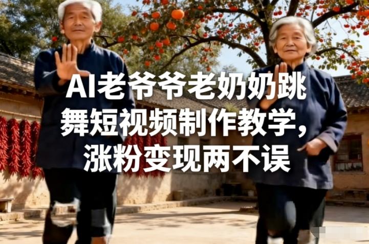 AI老爷爷老奶奶跳舞短视频制作教学,涨粉变现两不误-聚业