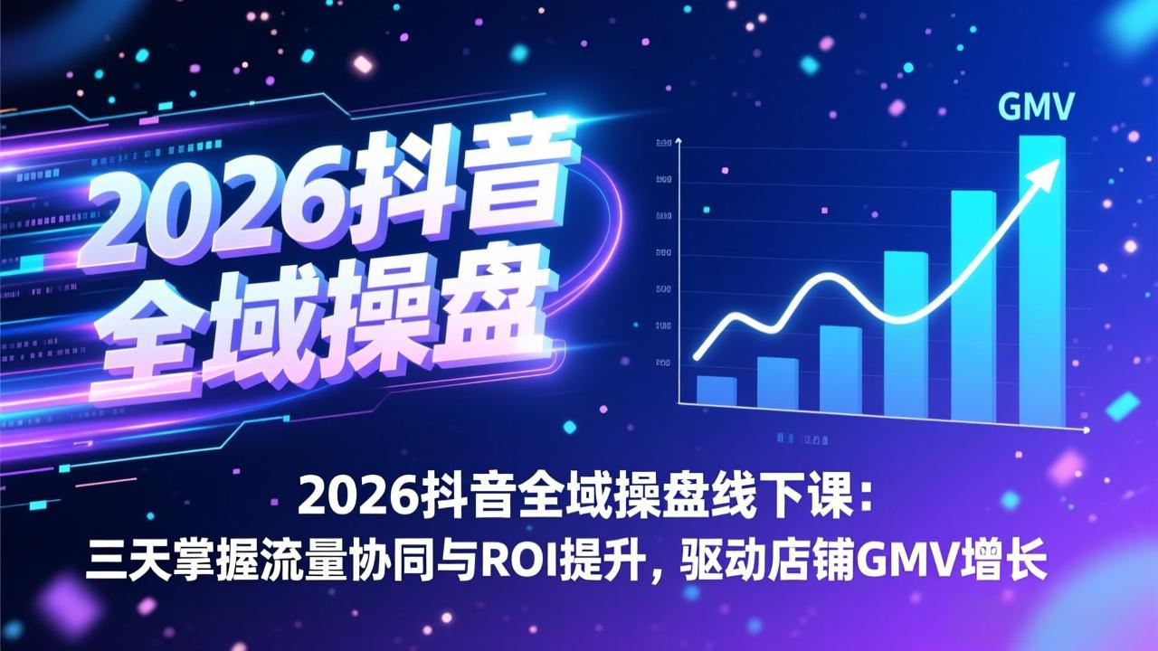 2026抖音全域操盘线下课：三天掌握流量协同与ROI提升，驱动店铺GMV增长-聚业