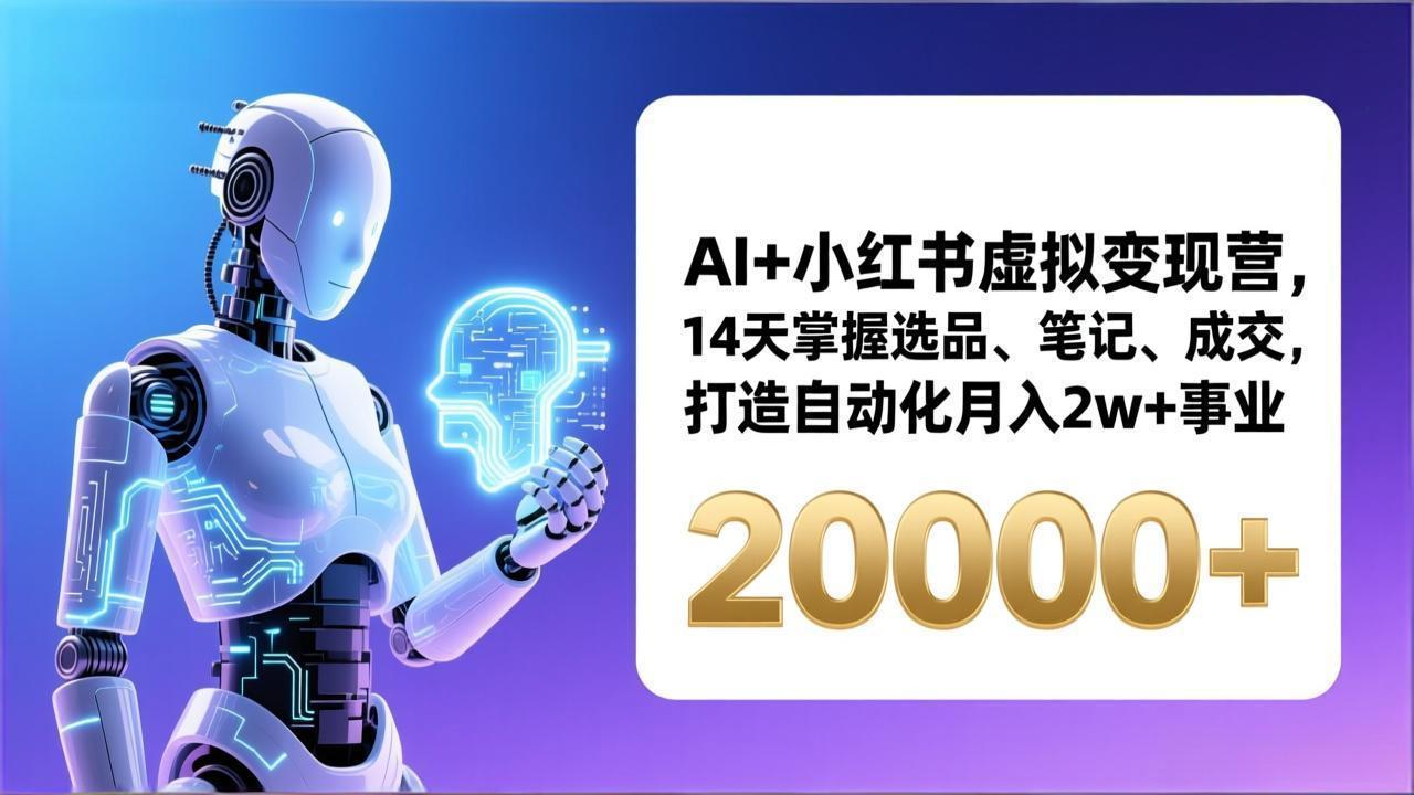 AI+小红书虚拟变现营,14天掌握选品、笔记、成交,打造自动化月入2w+事业(更新-聚业