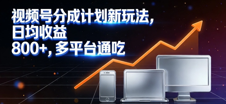 视频号分成计划新玩法,日均收益8张,多平台通吃-聚业