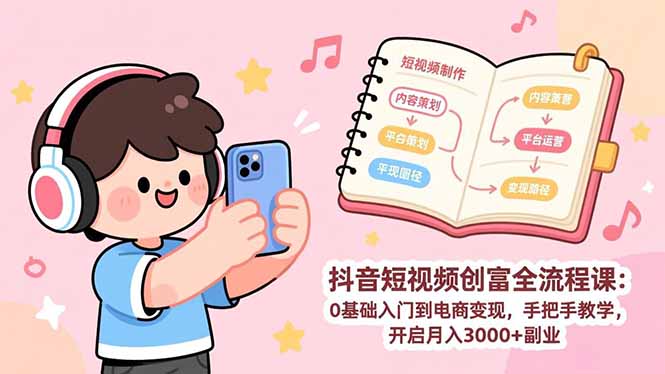 抖音短视频创富全流程课:0基础入门到电商变现,手把手教学,开启月入3000+副业-聚业
