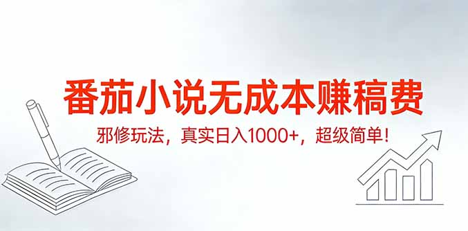 番茄小说无成本赚稿费邪修玩法，真实日入1000+，超级简单！-聚业