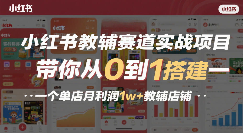 小红书教辅赛道实战项目，带你从0到1搭建一个单店月利润1w+教辅店铺-聚业