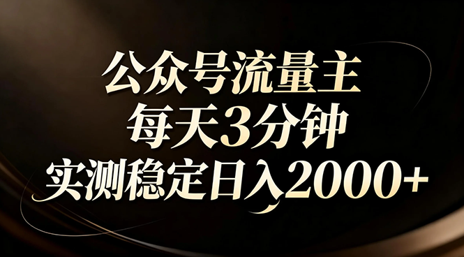 【公众号流量主】红利回归！AI四步法每天3分钟，实测稳定日入2000+-聚业