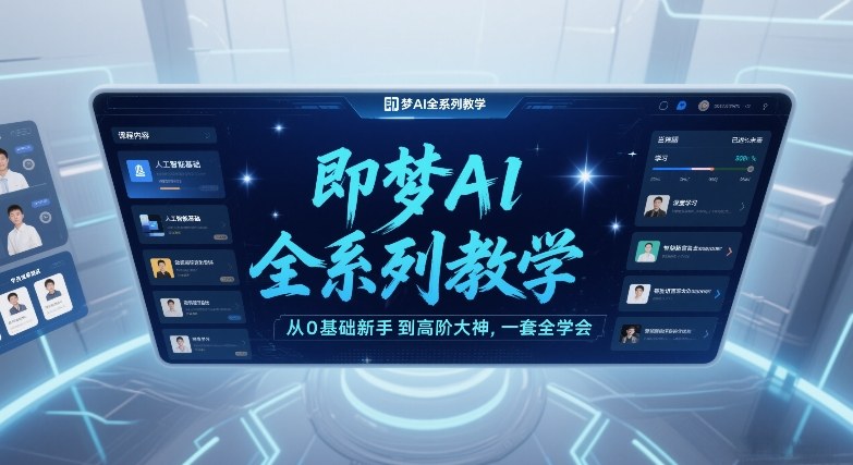 即梦AI全系列教学,从0基础新手到高阶大神,一套全学会-聚业