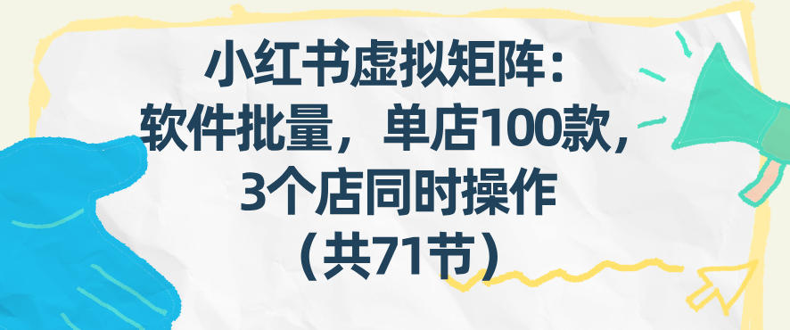 小红书虚拟矩阵:软件批量发笔记,单店100款,3个店同时操作(共71节)-聚业