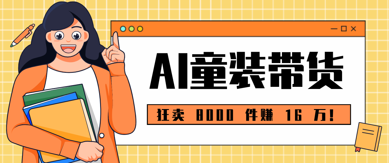 狂卖 8000 件赚 16 万!小白也能上手的 AI 童装带货教程,全程零门槛-聚业