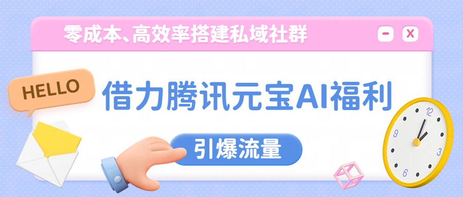 借力腾讯元宝AI福利,零成本、高效率搭建私域社群,引爆流量-聚业