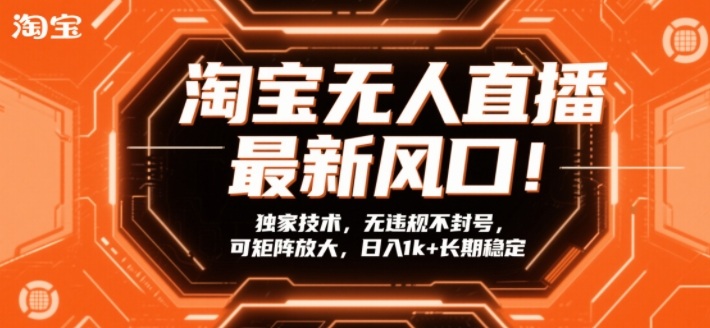 淘宝无人直播最新风口!独家技术,无违规不封号,可矩阵放大,日入1k+长期稳定【揭秘】-聚业